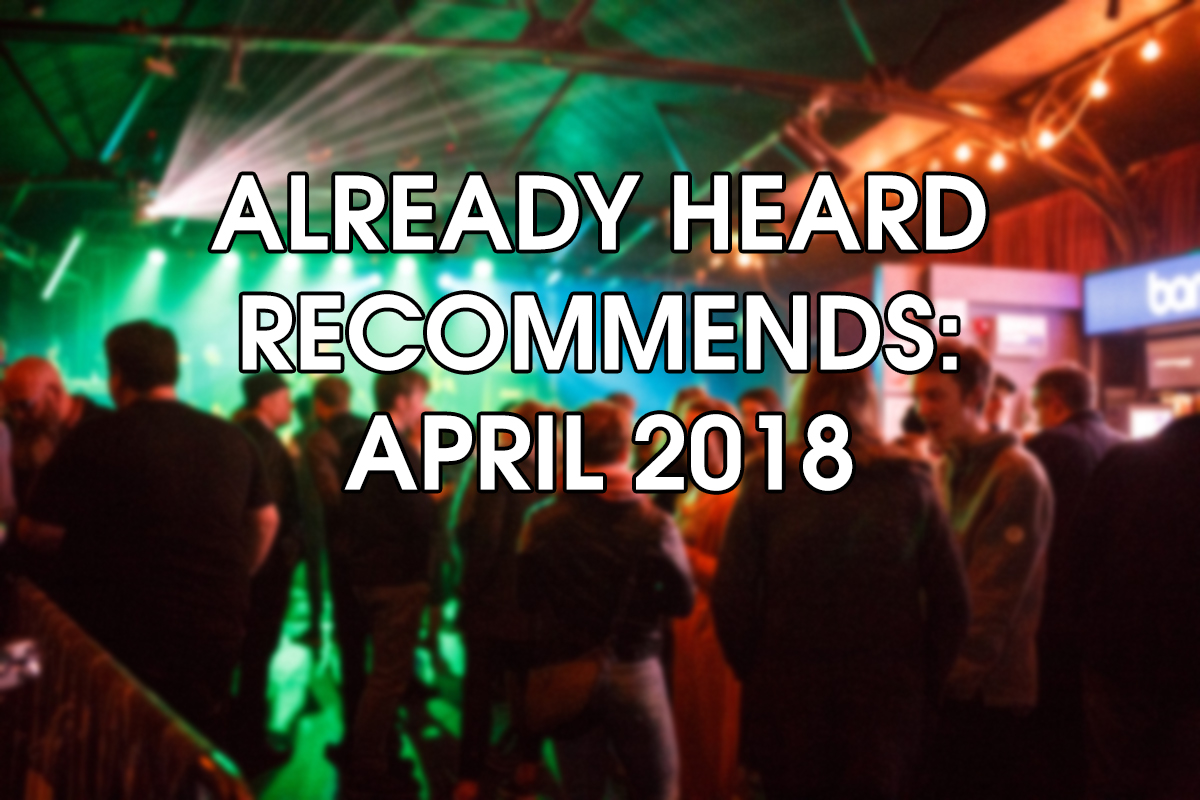 Already Heard Recommends: April 2018 1 Already Heard Recommends: April 2018 Midweek Recommends